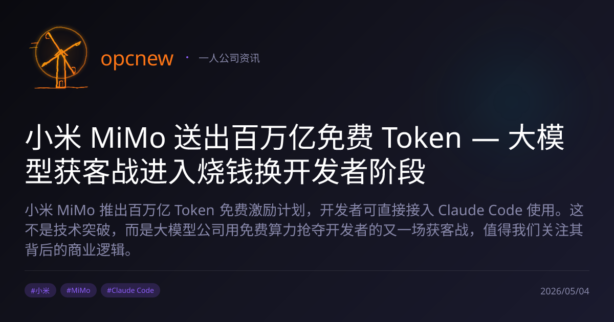 小米 MiMo 送出百万亿免费 Token — 大模型获客战进入烧钱换开发者阶段 | opcnew